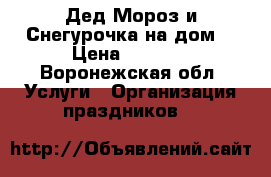 Дед Мороз и Снегурочка на дом! › Цена ­ 1 800 - Воронежская обл. Услуги » Организация праздников   